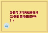 沙棘可以和黄精搭配吗(沙棘和黄精搭配好吗？)