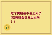 吃了黄精会不会上火了(吃黄精会引发上火吗？)
