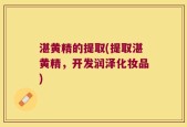 湛黄精的提取(提取湛黄精，开发润泽化妆品)