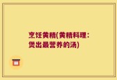 烹饪黄精(黄精料理：煲出最营养的汤)