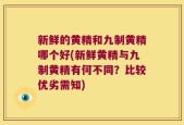 新鲜的黄精和九制黄精哪个好(新鲜黄精与九制黄精有何不同？比较优劣需知)