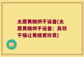 太原黄精烘干设备(太原黄精烘干设备：高效干燥让黄精更珍贵)