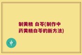 制黄精 白苓(制作中药黄精白苓的新方法)