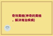 奇效黄精(神奇的黄精，解决难治疾病)