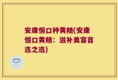 安康恒口种黄精(安康恒口黄精：滋补美容首选之选)