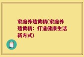 家庭养殖黄精(家庭养殖黄精：打造健康生活新方式)
