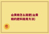 山黄精怎么施肥(山黄精的肥料施用方法)
