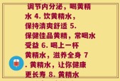 每天用黄精泡水(1. 每日一杯黄精水，延年益寿 2. 黄精水解暑，夏日必备 3. 调节内分泌，喝黄精水 4. 饮黄精水，保持清爽舒适 5. 保健佳品黄精，常喝水受益 6. 喝上一杯黄精水，滋养全身 7. 黄精水，让你健康更长寿 8. 黄精水，健康不容错过 9. 常喝黄精水，减缓衰老 10. 黄精水，让你更健康，更年轻)