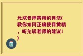 允斌老师黄精的用法(教你如何正确使用黄精，听允斌老师的建议！)