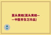 莫头黄精(莫头黄精——中医养生之珍品)