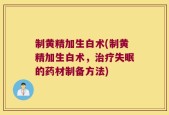 制黄精加生白术(制黄精加生白术，治疗失眠的药材制备方法)