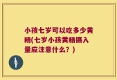 小孩七岁可以吃多少黄精(七岁小孩黄精摄入量应注意什么？)