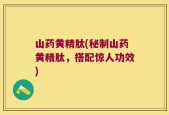 山药黄精肽(秘制山药黄精肽，搭配惊人功效)