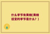 什么季节有黄精(黄精适宜的季节是什么？)