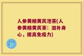 人参黄精黄芪泡茶(人参黄精黄芪茶：滋补身心，提高免疫力)