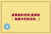 桑黄精的功效(桑黄精：发掘中药的功效。)