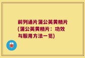前列通片蒲公英黄精片(蒲公英黄精片：功效与服用方法一览)