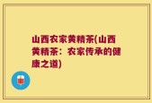 山西农家黄精茶(山西黄精茶：农家传承的健康之道)