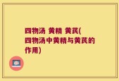 四物汤 黄精 黄芪(四物汤中黄精与黄芪的作用)