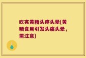 吃完黄精头疼头晕(黄精食用引发头痛头晕，需注意)