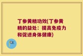丁参黄精功效(丁参黄精的益处：提高免疫力和促进身体健康)