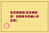 安然黄精茶(安然黄精茶：抵御寒冬的暖心好选择)