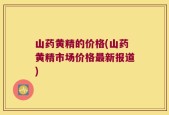 山药黄精的价格(山药黄精市场价格最新报道)
