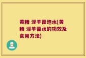 黄精 淫羊藿泡水(黄精 淫羊藿水的功效及食用方法)