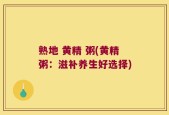 熟地 黄精 粥(黄精粥：滋补养生好选择)