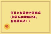 何首乌和黄精泡茶喝吗(何首乌和黄精泡茶，有哪些喝法？)