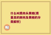 什么叫质肉头黄精(质量高的鲜肉及黄精的分类解析)
