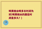 喝黄精水喝多长时间为好(喝黄精水的最佳时间是多久？)