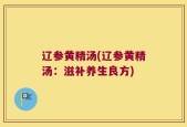 辽参黄精汤(辽参黄精汤：滋补养生良方)