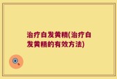 治疗白发黄精(治疗白发黄精的有效方法)