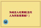 为啥古人吃黄精(古代人为何食用黄精？)