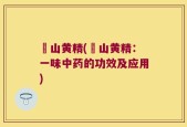 杍山黄精(杍山黄精：一味中药的功效及应用)
