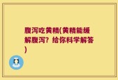 腹泻吃黄精(黄精能缓解腹泻？给你科学解答)