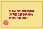 川芎百合丹参黄精功效(川芎百合丹参黄精的功效与作用分享)