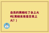 自贡的黄精吃了会上火吗(黄精食用是否易上火？)