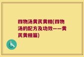 四物汤黄芪黄精(四物汤的配方及功效——黄芪黄精篇)