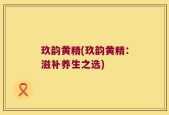 玖韵黄精(玖韵黄精：滋补养生之选)