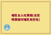 哺乳女人吃黄精(女性喝黄精对哺乳有好处)