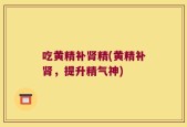 吃黄精补肾精(黄精补肾，提升精气神)