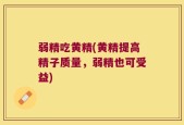 弱精吃黄精(黄精提高精子质量，弱精也可受益)