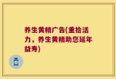 养生黄精广告(重拾活力，养生黄精助您延年益寿)