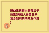 博益生黄精人参覆盆子效果(黄精人参覆盆子复合制剂的功效及作用)