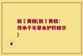 新愃黄精(新愃黄精：传承千年草本护肝精华)