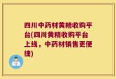 四川中药材黄精收购平台(四川黄精收购平台上线，中药材销售更便捷)
