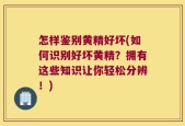 怎样鉴别黄精好坏(如何识别好坏黄精？拥有这些知识让你轻松分辨！)