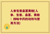 人参生姜桑葚黄精(人参、生姜、桑葚、黄精：四味中药的功效与使用方法)
